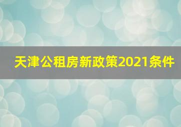 天津公租房新政策2021条件