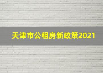 天津市公租房新政策2021