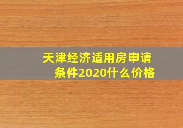 天津经济适用房申请条件2020什么价格