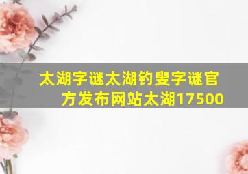 太湖字谜太湖钓叟字谜官方发布网站太湖17500