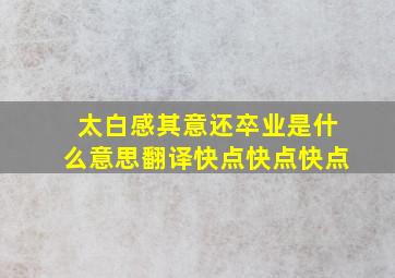 太白感其意还卒业是什么意思翻译快点快点快点