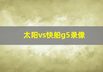 太阳vs快船g5录像