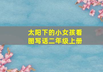 太阳下的小女孩看图写话二年级上册