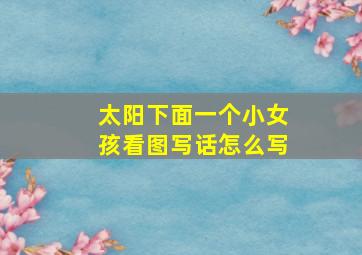 太阳下面一个小女孩看图写话怎么写