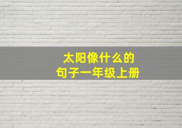 太阳像什么的句子一年级上册