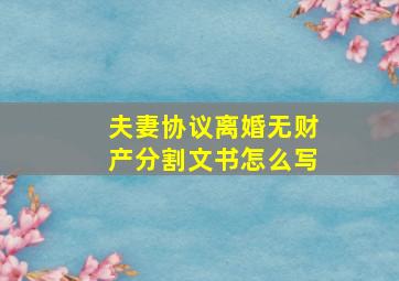 夫妻协议离婚无财产分割文书怎么写