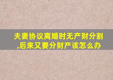 夫妻协议离婚时无产财分割,后来又要分财产该怎么办