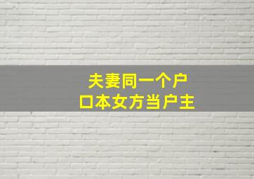 夫妻同一个户口本女方当户主