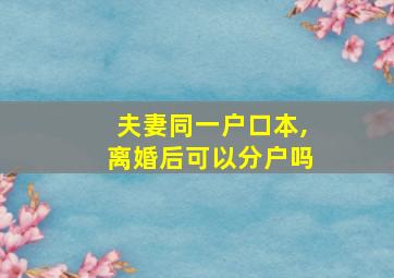 夫妻同一户口本,离婚后可以分户吗