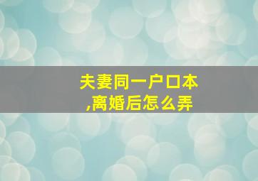 夫妻同一户口本,离婚后怎么弄