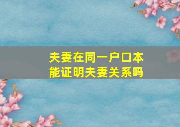 夫妻在同一户口本能证明夫妻关系吗