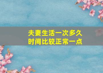 夫妻生活一次多久时间比较正常一点