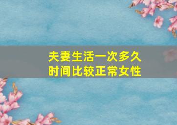 夫妻生活一次多久时间比较正常女性