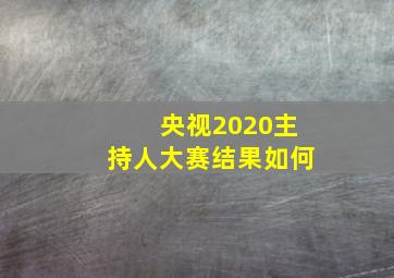 央视2020主持人大赛结果如何