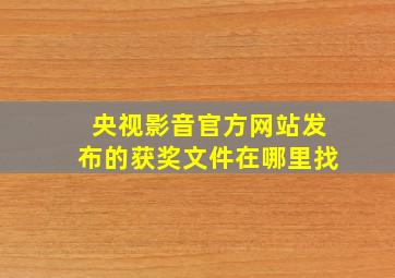 央视影音官方网站发布的获奖文件在哪里找