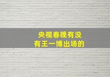 央视春晚有没有王一博出场的