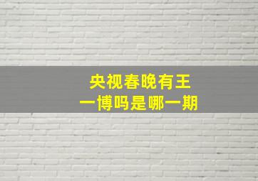 央视春晚有王一博吗是哪一期