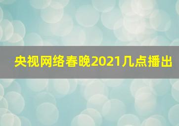 央视网络春晚2021几点播出