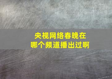 央视网络春晚在哪个频道播出过啊