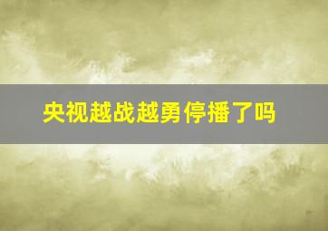 央视越战越勇停播了吗