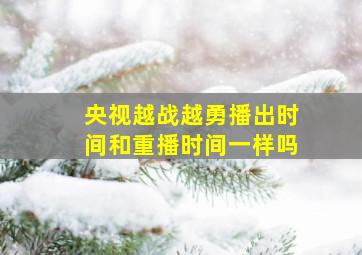 央视越战越勇播出时间和重播时间一样吗