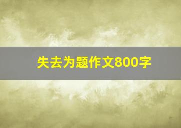 失去为题作文800字