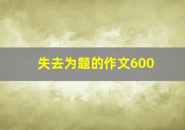 失去为题的作文600