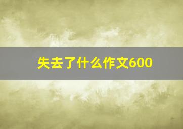 失去了什么作文600