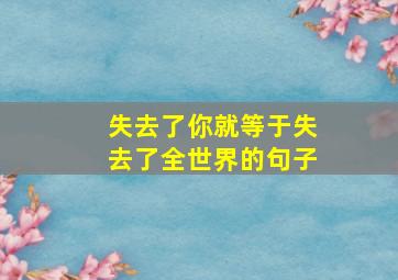 失去了你就等于失去了全世界的句子