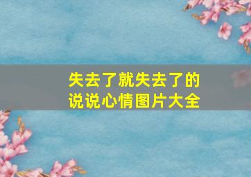 失去了就失去了的说说心情图片大全