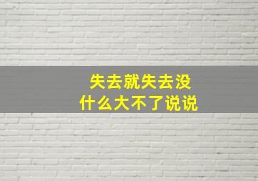 失去就失去没什么大不了说说