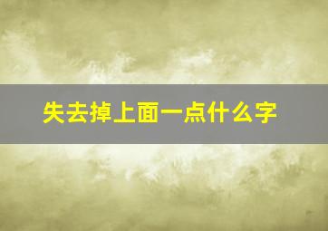 失去掉上面一点什么字