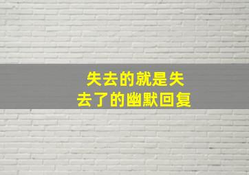 失去的就是失去了的幽默回复