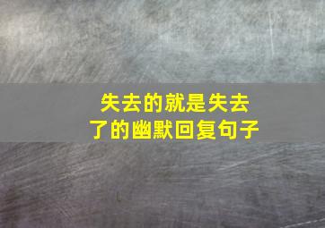 失去的就是失去了的幽默回复句子