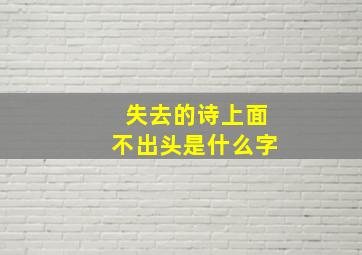 失去的诗上面不出头是什么字