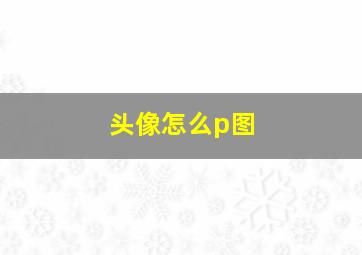 头像怎么p图