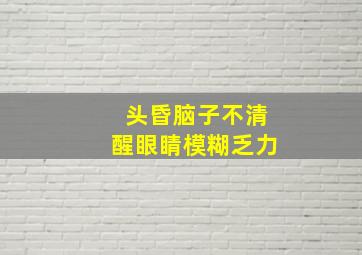 头昏脑子不清醒眼睛模糊乏力