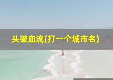 头破血流(打一个城市名)