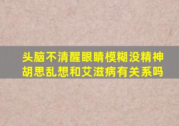 头脑不清醒眼睛模糊没精神胡思乱想和艾滋病有关系吗