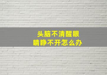 头脑不清醒眼睛睁不开怎么办