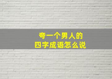 夸一个男人的四字成语怎么说