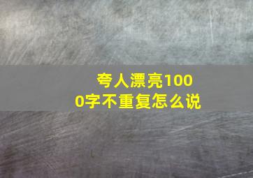 夸人漂亮1000字不重复怎么说