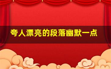 夸人漂亮的段落幽默一点