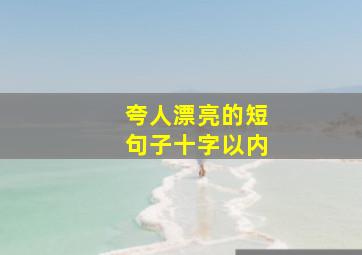 夸人漂亮的短句子十字以内