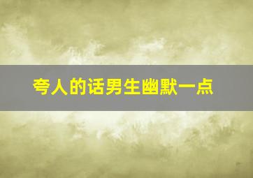 夸人的话男生幽默一点