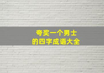 夸奖一个男士的四字成语大全