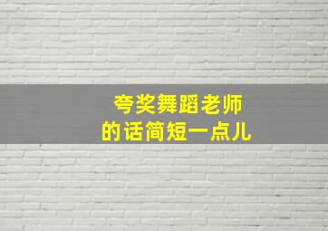 夸奖舞蹈老师的话简短一点儿