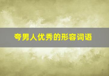 夸男人优秀的形容词语