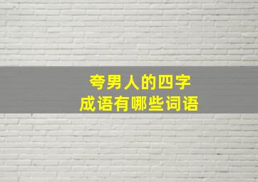 夸男人的四字成语有哪些词语