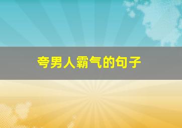 夸男人霸气的句子